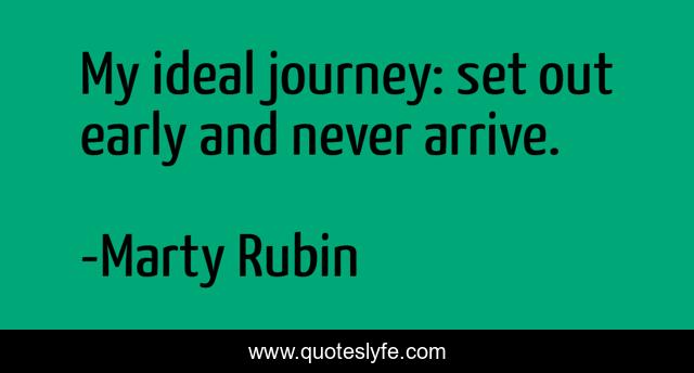 My ideal journey: set out early and never arrive.
