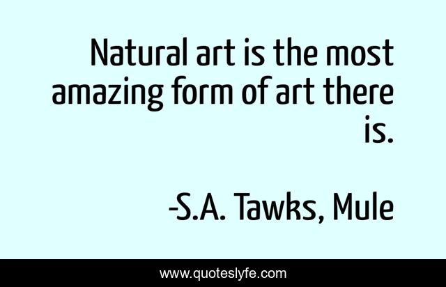 Natural art is the most amazing form of art there is.