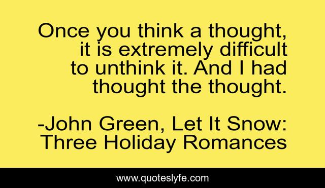 Once you think a thought, it is extremely difficult to unthink it. And I had thought the thought.