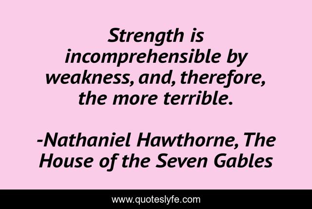 Strength is incomprehensible by weakness, and, therefore, the more terrible.