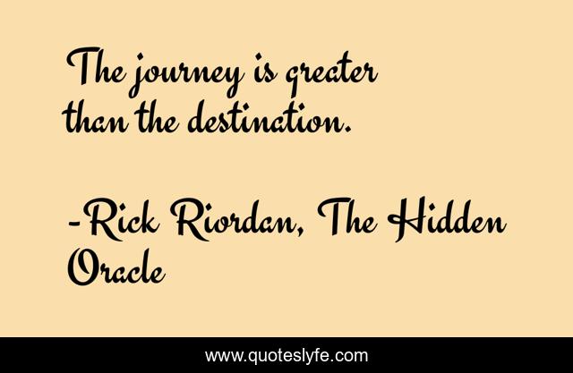 The journey is greater than the destination.