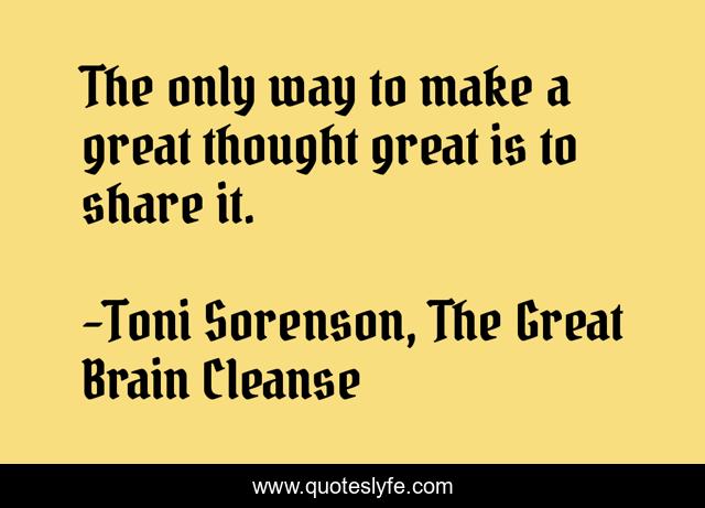 The only way to make a great thought great is to share it.
