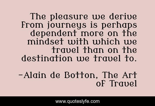 The pleasure we derive from journeys is perhaps dependent more on the mindset with which we travel than on the destination we travel to.