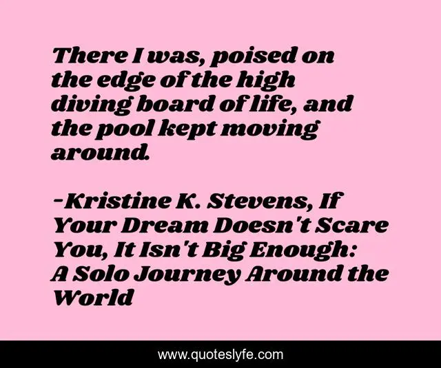 There I was, poised on the edge of the high diving board of life, and the pool kept moving around.