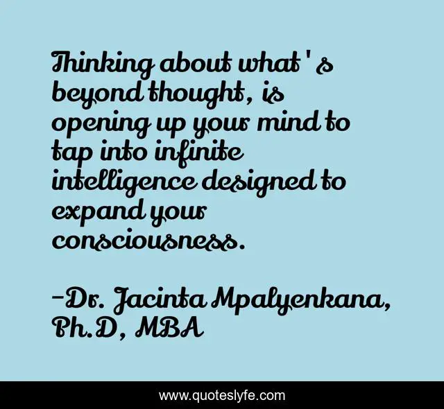 Thinking about what's beyond thought, is opening up your mind to tap into infinite intelligence designed to expand your consciousness.
