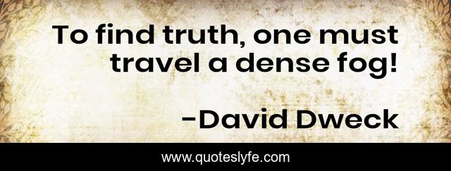 To find truth, one must travel a dense fog!
