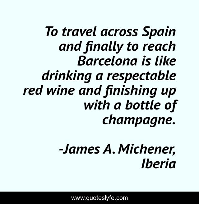 To travel across Spain and finally to reach Barcelona is like drinking a respectable red wine and finishing up with a bottle of champagne.