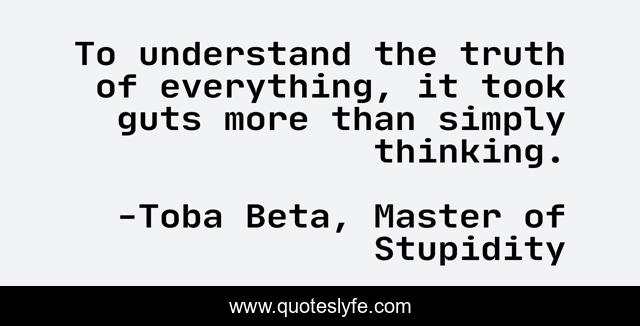 To understand the truth of everything, it took guts more than simply thinking.