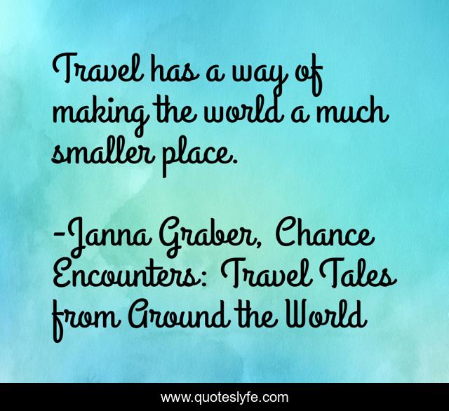 Travel has a way of making the world a much smaller place.