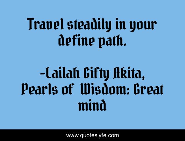 Travel steadily in your define path.