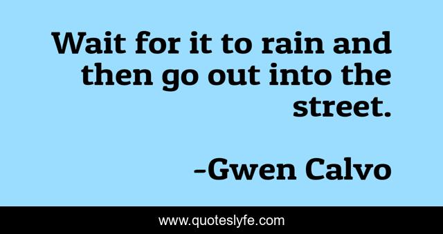 Wait for it to rain and then go out into the street.