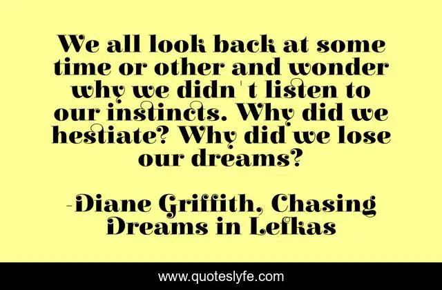 We all look back at some time or other and wonder why we didn't listen to our instincts. Why did we hestiate? Why did we lose our dreams?