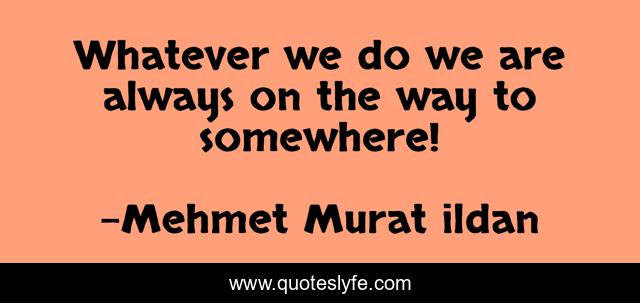 Whatever we do we are always on the way to somewhere!