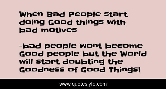 When Bad People start doing Good things with bad motives