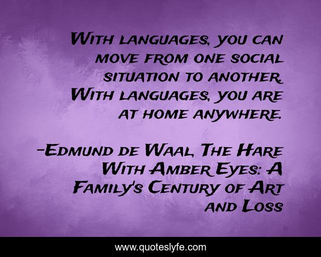 With languages, you can move from one social situation to another. With languages, you are at home anywhere.