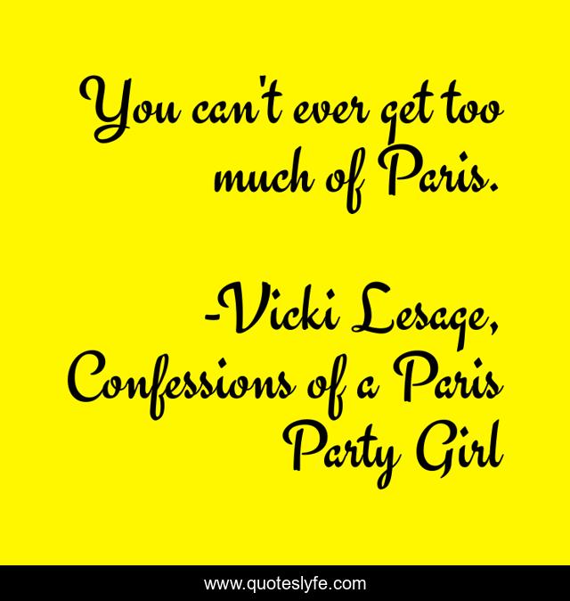 You can't ever get too much of Paris.