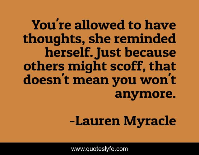 You're allowed to have thoughts, she reminded herself. Just because others might scoff, that doesn't mean you won't anymore.
