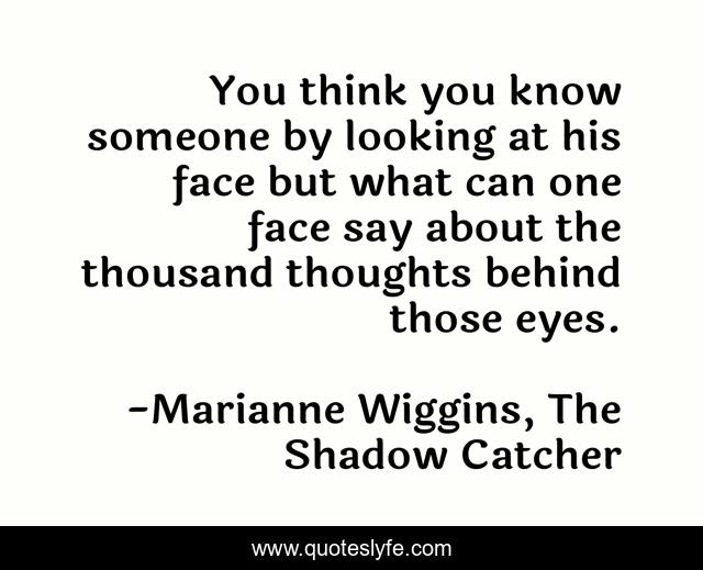 You think you know someone by looking at his face but what can one face say about the thousand thoughts behind those eyes.