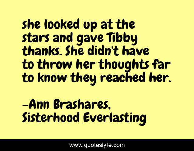 she looked up at the stars and gave Tibby thanks. She didn't have to throw her thoughts far to know they reached her.