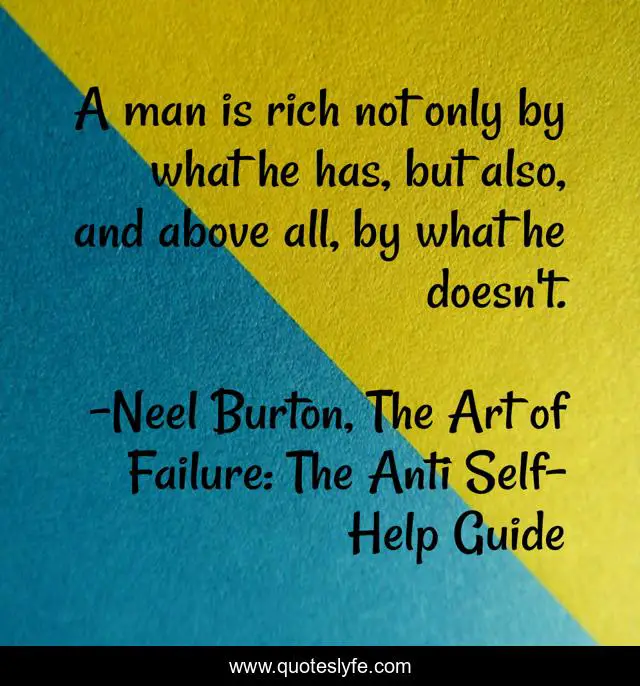 A man is rich not only by what he has, but also, and above all, by what he doesn't.