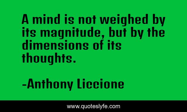A mind is not weighed by its magnitude, but by the dimensions of its thoughts.