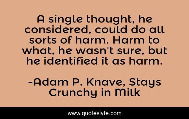 A single thought, he considered, could do all sorts of harm. Harm to what, he wasn't sure, but he identified it as harm.