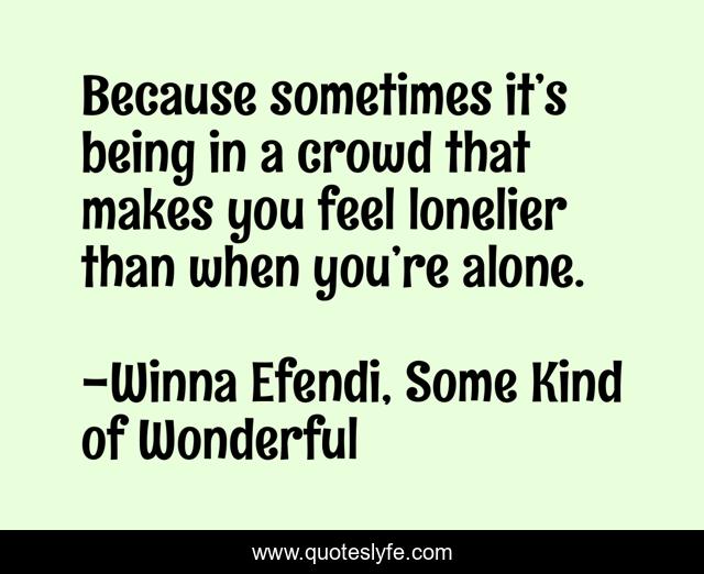 Because sometimes it’s being in a crowd that makes you feel lonelier than when you’re alone.