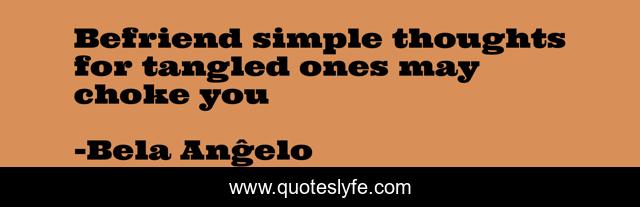 Befriend simple thoughts for tangled ones may choke you