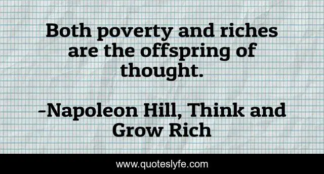 Both poverty and riches are the offspring of thought.