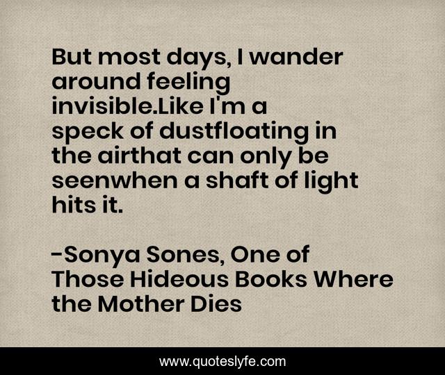 But most days, I wander around feeling invisible.Like I'm a speck of dustfloating in the airthat can only be seenwhen a shaft of light hits it.