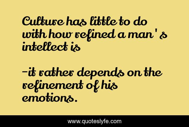 Culture has little to do with how refined a man's intellect is