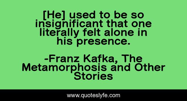 [He] used to be so insignificant that one literally felt alone in his presence.
