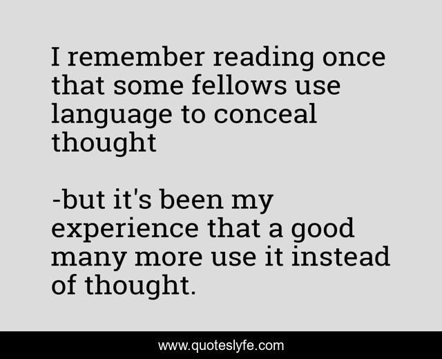 I remember reading once that some fellows use language to conceal thought