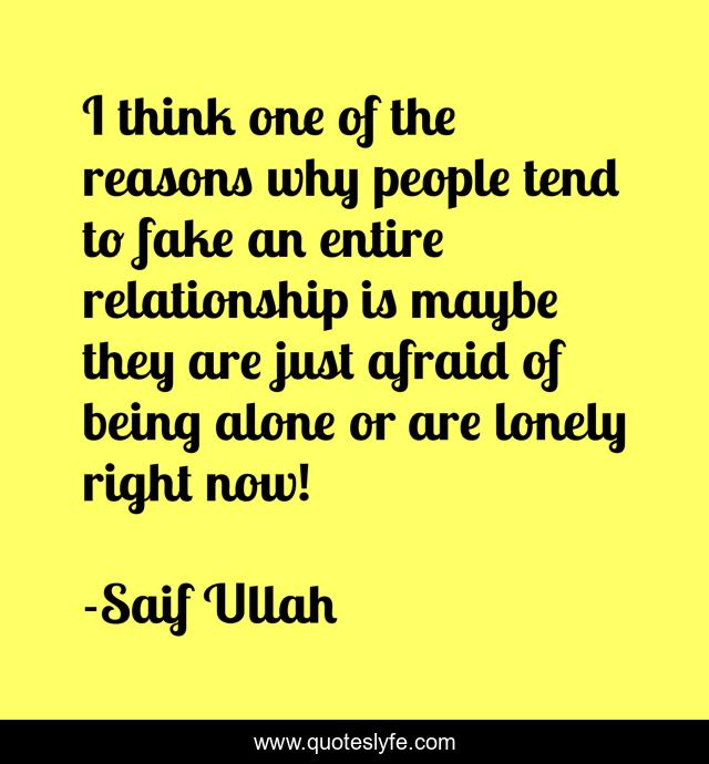 I think one of the reasons why people tend to fake an entire relationship is maybe they are just afraid of being alone or are lonely right now!