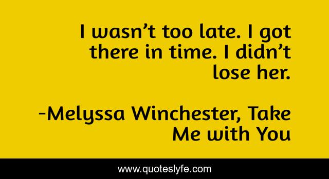 I wasn’t too late. I got there in time. I didn’t lose her.