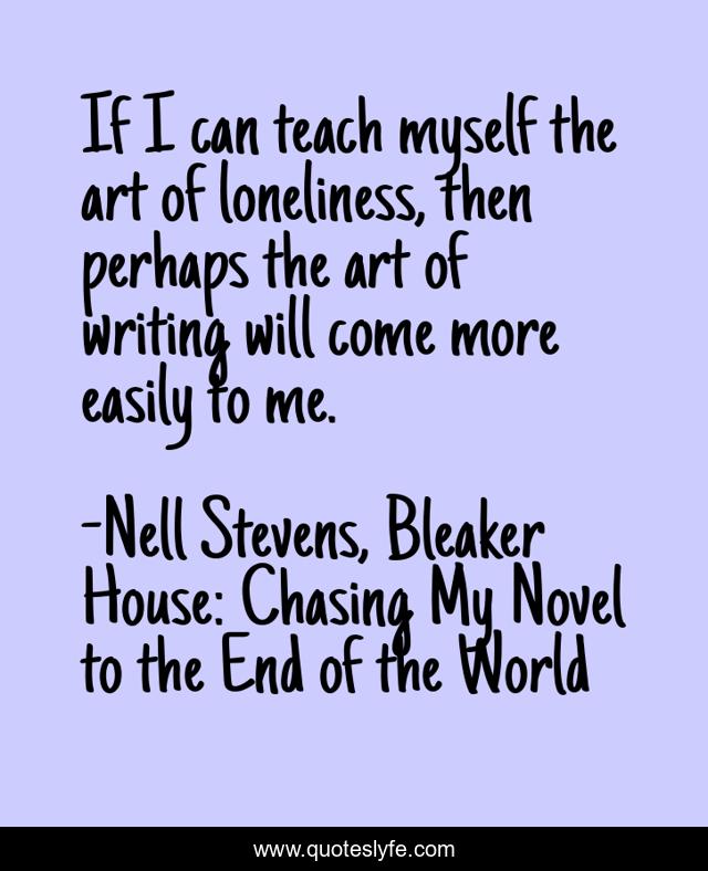 If I can teach myself the art of loneliness, then perhaps the art of writing will come more easily to me.
