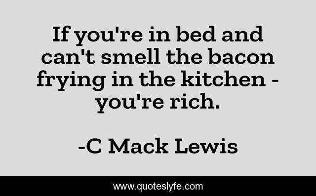 If you're in bed and can't smell the bacon frying in the kitchen - you're rich.