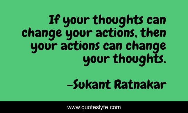If your thoughts can change your actions, then your actions can change your thoughts.