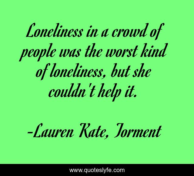 Loneliness in a crowd of people was the worst kind of loneliness, but she couldn't help it.