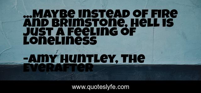 ...Maybe instead of fire and brimstone, hell is just a feeling of loneliness