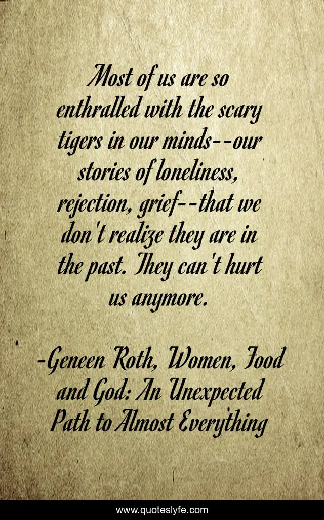 Most of us are so enthralled with the scary tigers in our minds--our stories of loneliness, rejection, grief--that we don't realize they are in the past. They can't hurt us anymore.