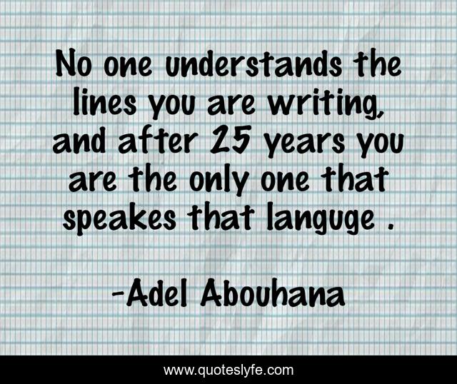 No one understands the lines you are writing, and after 25 years you are the only one that speakes that languge .