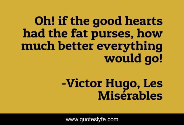 Oh! if the good hearts had the fat purses, how much better everything would go!