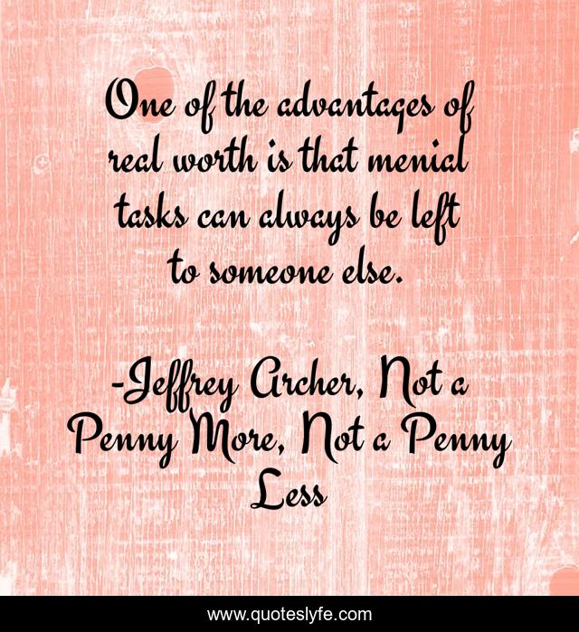 One of the advantages of real worth is that menial tasks can always be left to someone else.