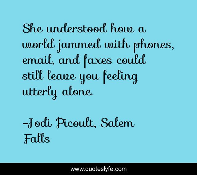 She understood how a world jammed with phones, email, and faxes could still leave you feeling utterly alone.