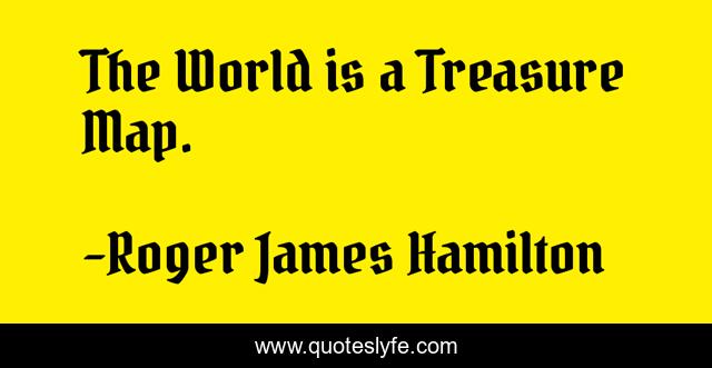 The World is a Treasure Map.
