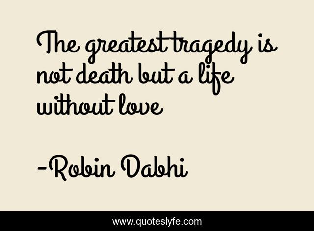 The greatest tragedy is not death but a life without love