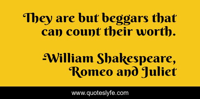 They are but beggars that can count their worth.