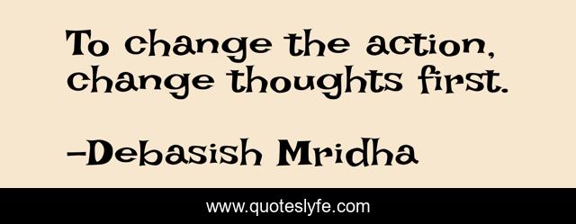 To change the action, change thoughts first.