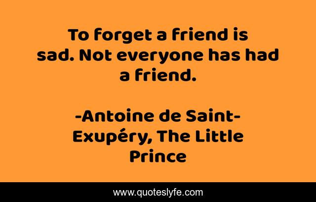 To forget a friend is sad. Not everyone has had a friend.